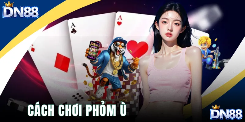 Cách Chơi Phỏm Ù
